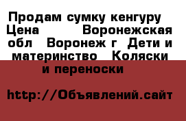 Продам сумку кенгуру › Цена ­ 700 - Воронежская обл., Воронеж г. Дети и материнство » Коляски и переноски   